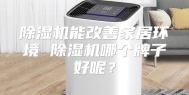 除湿机能改善家居环境 除湿机哪个牌子好呢？