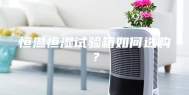恒温恒湿试验箱如何选购？