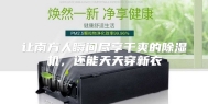 让南方人瞬间尽享干爽的除湿机，还能天天穿新衣