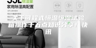 关于可程式恒温恒湿试验箱操作十五点知识分享！快讯