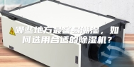 哪些地方最容易潮湿，如何选用合适的除湿机？
