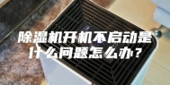 除湿机开机不启动是什么问题怎么办？