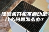 除湿机开机不启动是什么问题怎么办？