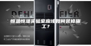 恒温恒湿实验室应该如何装修施工？
