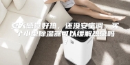 夏天感觉好热，还没安空调。买个小型除湿器可以缓解热感吗？