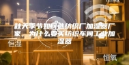 秋天季节如何选纺织厂加湿器厂家，为什么要买纺织车间工业加湿器