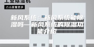 新风系统：新风系统能除湿吗—新风系统的除湿功能介绍