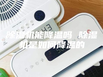 企业新闻除湿机能降温吗 除湿机是如何降温的