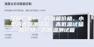 深圳厂家！！高温箱价格、小型高低温测试箱、高低温试验箱价格、高低温测试箱