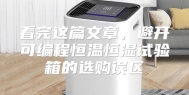 看完这篇文章，避开可编程恒温恒湿试验箱的选购误区