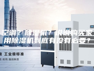 行业新闻空调？除湿机？说说购买家用除湿机到底有没有必要？