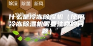 什么是冷冻除湿机（使用冷冻除湿机需要注意的问题）