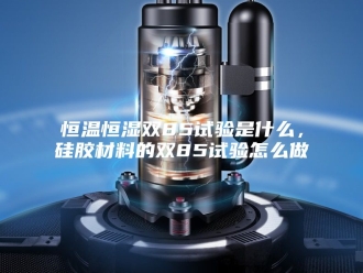 常见问题恒温恒湿双85试验是什么，硅胶材料的双85试验怎么做