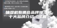 抽湿机有哪些品牌抽湿机十大品牌介绍【详解】