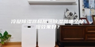 冷凝除湿器和加热除湿器哪个除湿效果好？