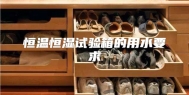 恒温恒湿试验箱的用水要求