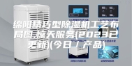 绵阳精巧型除湿机工艺布局图,惊天服务(2023已更新)(今日／产品)