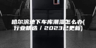 哈尔滨地下车库潮湿怎么办(行业精选／2023已更新)