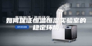 如何保证恒温恒湿实验室的稳定环境