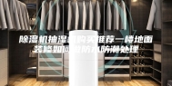除湿机抽湿机购买推荐一楼地面装修如何做防水防潮处理