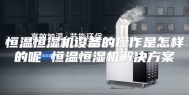 恒温恒湿机设备的操作是怎样的呢 恒温恒湿机解决方案