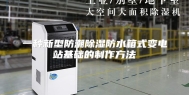 一种新型防潮除湿防水箱式变电站基础的制作方法