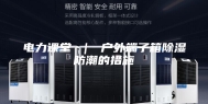 电力课堂 ｜ 户外端子箱除湿防潮的措施