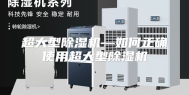 超大型除湿机—如何正确使用超大型除湿机