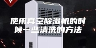使用真空除湿机的时候一些清洗的方法