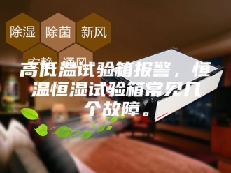 常见问题高低温试验箱报警，恒温恒湿试验箱常见几个故障。