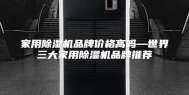 家用除湿机品牌价格高吗—世界三大家用除湿机品牌推荐