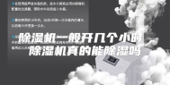 除湿机一般开几个小时 除湿机真的能除湿吗