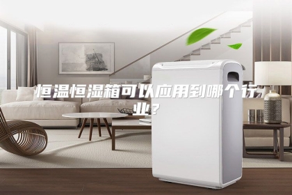 恒温恒湿箱可以应用到哪个行业？