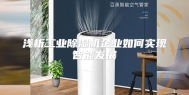 浅析工业除湿机企业如何实现智能发展